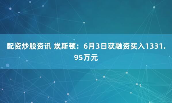 配资炒股资讯 埃斯顿：6月3日获融资买入1331.95万元