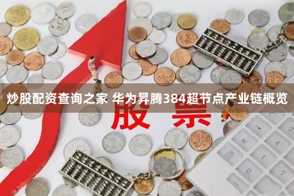 炒股配资查询之家 华为昇腾384超节点产业链概览