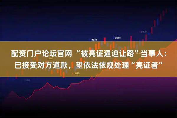配资门户论坛官网 “被亮证逼迫让路”当事人：已接受对方道歉，望依法依规处理“亮证者”
