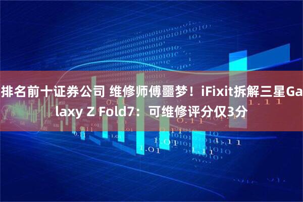 排名前十证券公司 维修师傅噩梦！iFixit拆解三星Galaxy Z Fold7：可维修评分仅3分