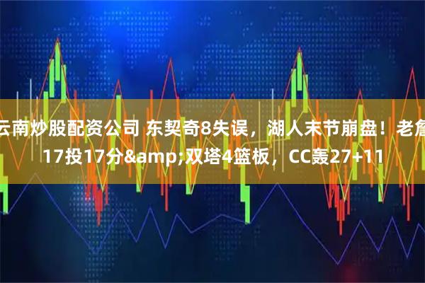 云南炒股配资公司 东契奇8失误，湖人末节崩盘！老詹17投17分&双塔4篮板，CC轰27+11