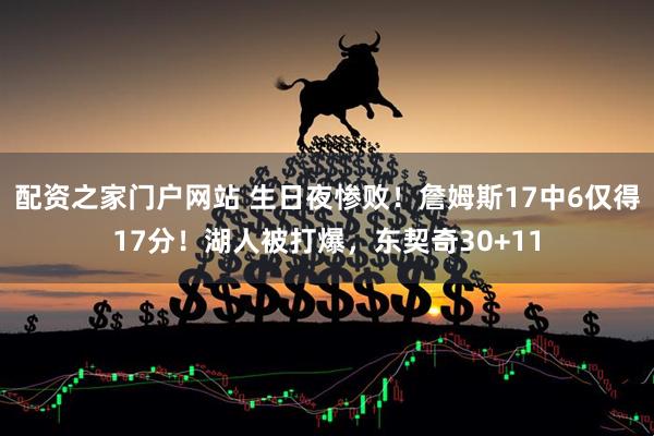 配资之家门户网站 生日夜惨败！詹姆斯17中6仅得17分！湖人被打爆，东契奇30+11