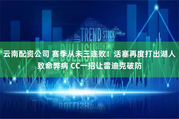 云南配资公司 赛季从未三连败！活塞再度打出湖人致命弊病 CC一招让雷迪克破防